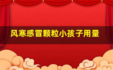 风寒感冒颗粒小孩子用量