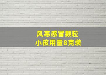 风寒感冒颗粒小孩用量8克装