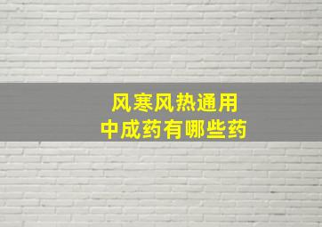 风寒风热通用中成药有哪些药