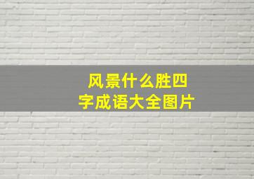 风景什么胜四字成语大全图片