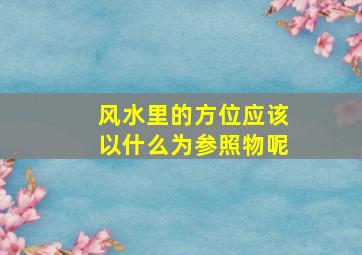 风水里的方位应该以什么为参照物呢