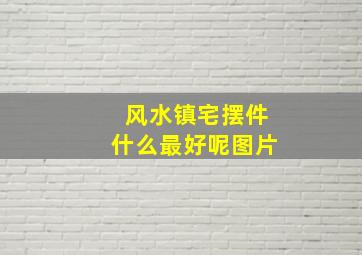 风水镇宅摆件什么最好呢图片