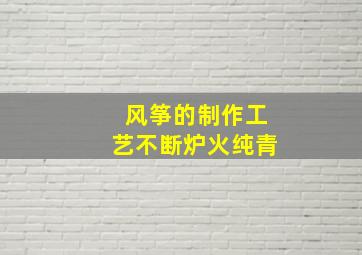 风筝的制作工艺不断炉火纯青