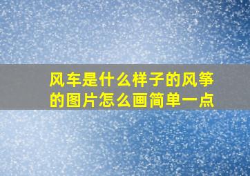 风车是什么样子的风筝的图片怎么画简单一点