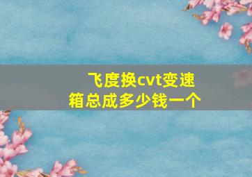 飞度换cvt变速箱总成多少钱一个