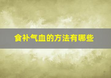 食补气血的方法有哪些