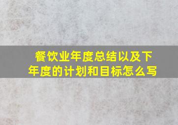 餐饮业年度总结以及下年度的计划和目标怎么写