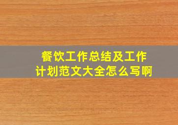 餐饮工作总结及工作计划范文大全怎么写啊