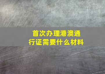 首次办理港澳通行证需要什么材料