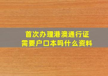 首次办理港澳通行证需要户口本吗什么资料