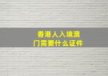 香港人入境澳门需要什么证件