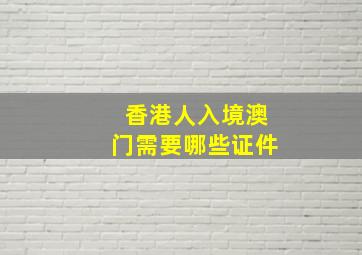 香港人入境澳门需要哪些证件