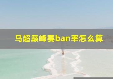 马超巅峰赛ban率怎么算