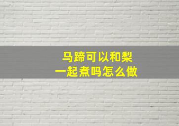 马蹄可以和梨一起煮吗怎么做