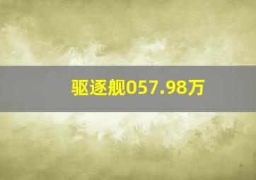 驱逐舰057.98万