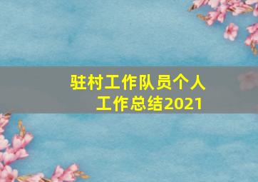 驻村工作队员个人工作总结2021