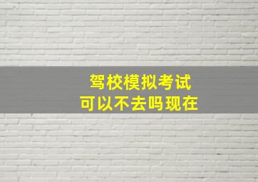 驾校模拟考试可以不去吗现在