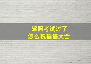 驾照考试过了怎么祝福语大全