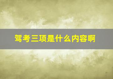 驾考三项是什么内容啊