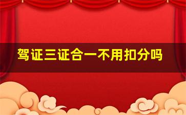 驾证三证合一不用扣分吗