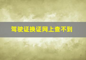 驾驶证换证网上查不到