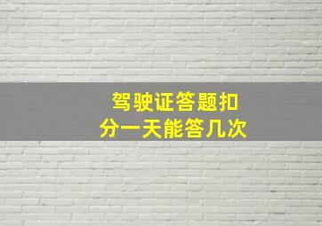 驾驶证答题扣分一天能答几次