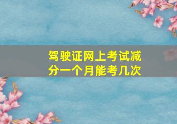 驾驶证网上考试减分一个月能考几次