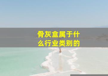 骨灰盒属于什么行业类别的