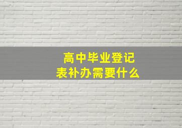 高中毕业登记表补办需要什么