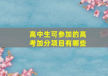 高中生可参加的高考加分项目有哪些