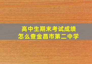 高中生期末考试成绩怎么查金昌市第二中学