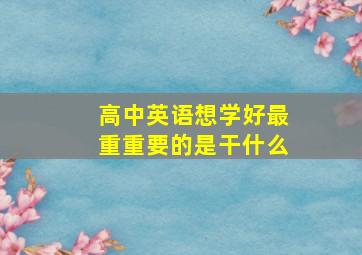 高中英语想学好最重重要的是干什么