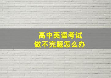 高中英语考试做不完题怎么办