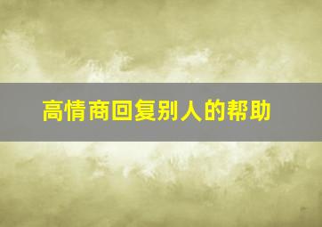 高情商回复别人的帮助