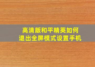 高清版和平精英如何退出全屏模式设置手机