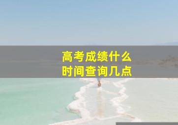 高考成绩什么时间查询几点