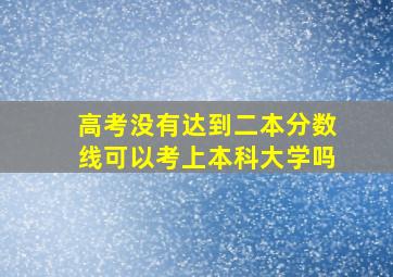 高考没有达到二本分数线可以考上本科大学吗