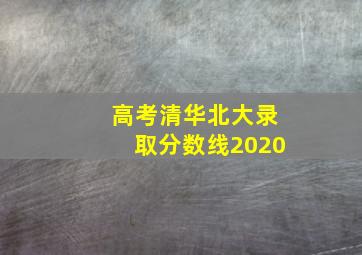 高考清华北大录取分数线2020