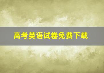 高考英语试卷免费下载