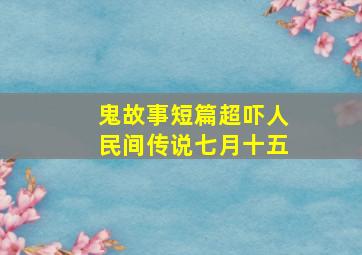 鬼故事短篇超吓人民间传说七月十五