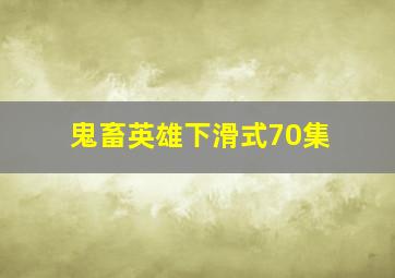 鬼畜英雄下滑式70集