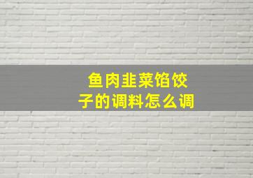 鱼肉韭菜馅饺子的调料怎么调