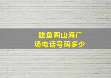 鲅鱼圈山海广场电话号码多少