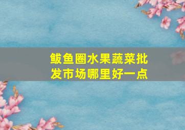 鲅鱼圈水果蔬菜批发市场哪里好一点