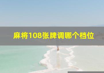 麻将108张牌调哪个档位