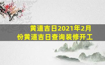 黄道吉日2021年2月份黄道吉日查询装修开工