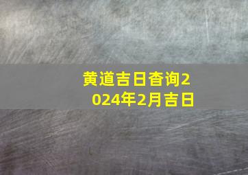 黄道吉日杳询2024年2月吉日