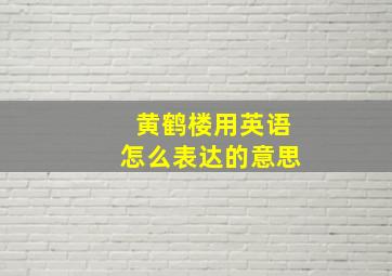 黄鹤楼用英语怎么表达的意思