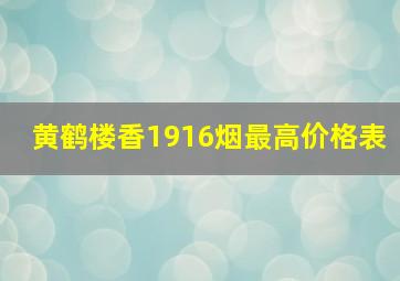 黄鹤楼香1916烟最高价格表