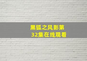 黑狐之风影第32集在线观看